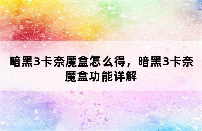 暗黑3卡奈魔盒怎么得，暗黑3卡奈魔盒功能详解