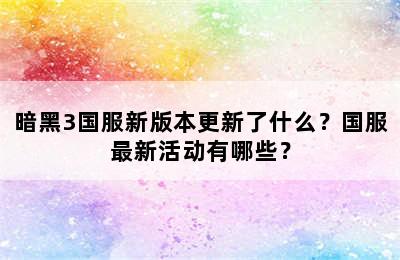 暗黑3国服新版本更新了什么？国服最新活动有哪些？