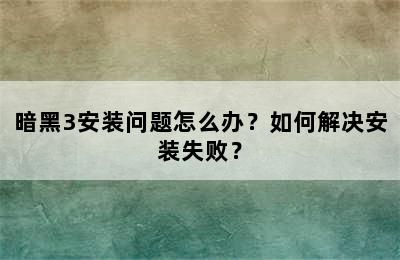 暗黑3安装问题怎么办？如何解决安装失败？