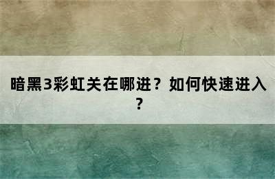 暗黑3彩虹关在哪进？如何快速进入？