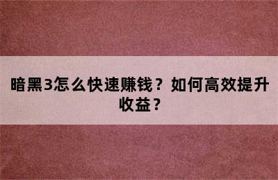 暗黑3怎么快速赚钱？如何高效提升收益？