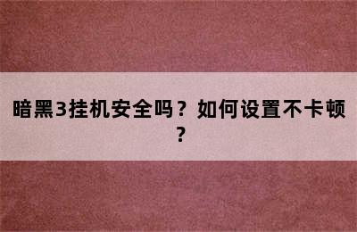 暗黑3挂机安全吗？如何设置不卡顿？