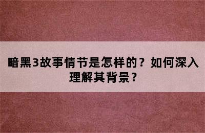 暗黑3故事情节是怎样的？如何深入理解其背景？