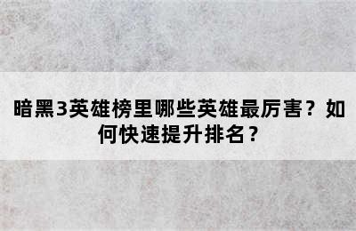 暗黑3英雄榜里哪些英雄最厉害？如何快速提升排名？