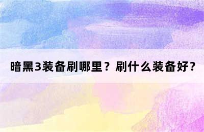 暗黑3装备刷哪里？刷什么装备好？