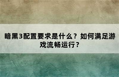 暗黑3配置要求是什么？如何满足游戏流畅运行？