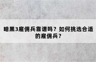 暗黑3雇佣兵靠谱吗？如何挑选合适的雇佣兵？