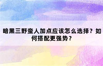 暗黑三野蛮人加点应该怎么选择？如何搭配更强势？