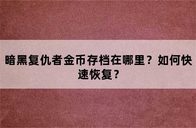 暗黑复仇者金币存档在哪里？如何快速恢复？