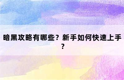 暗黑攻略有哪些？新手如何快速上手？