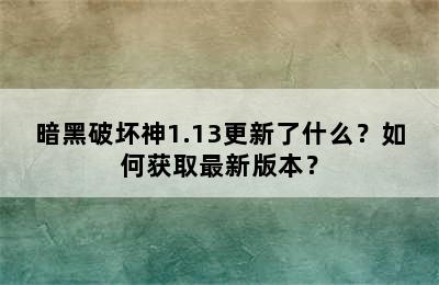 暗黑破坏神1.13更新了什么？如何获取最新版本？