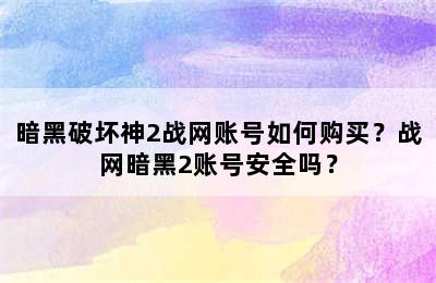 暗黑破坏神2战网账号如何购买？战网暗黑2账号安全吗？