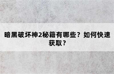 暗黑破坏神2秘籍有哪些？如何快速获取？