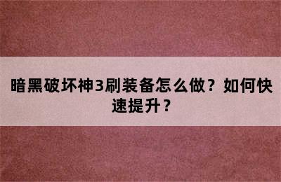 暗黑破坏神3刷装备怎么做？如何快速提升？