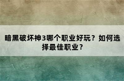 暗黑破坏神3哪个职业好玩？如何选择最佳职业？