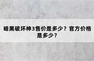 暗黑破坏神3售价是多少？官方价格是多少？