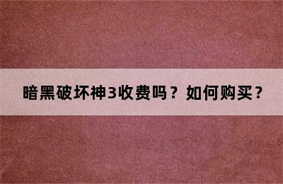 暗黑破坏神3收费吗？如何购买？