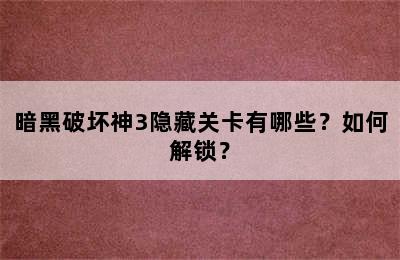 暗黑破坏神3隐藏关卡有哪些？如何解锁？