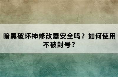 暗黑破坏神修改器安全吗？如何使用不被封号？