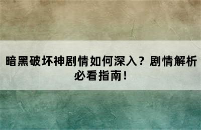 暗黑破坏神剧情如何深入？剧情解析必看指南！