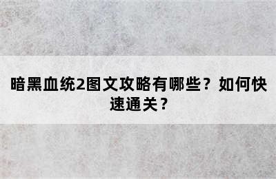 暗黑血统2图文攻略有哪些？如何快速通关？