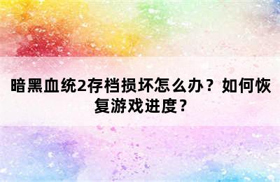 暗黑血统2存档损坏怎么办？如何恢复游戏进度？