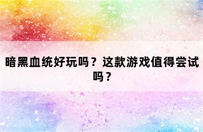 暗黑血统好玩吗？这款游戏值得尝试吗？