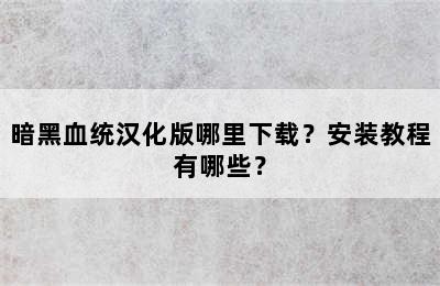 暗黑血统汉化版哪里下载？安装教程有哪些？