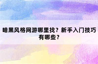 暗黑风格网游哪里找？新手入门技巧有哪些？