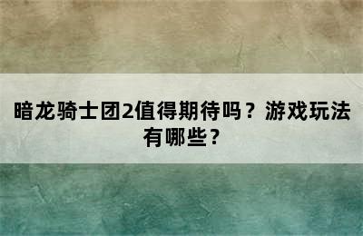 暗龙骑士团2值得期待吗？游戏玩法有哪些？