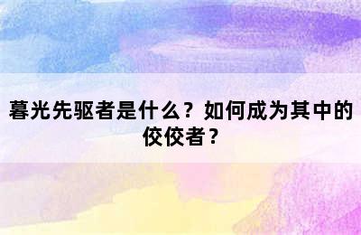 暮光先驱者是什么？如何成为其中的佼佼者？