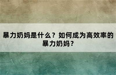 暴力奶妈是什么？如何成为高效率的暴力奶妈？