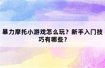 暴力摩托小游戏怎么玩？新手入门技巧有哪些？