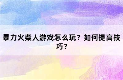 暴力火柴人游戏怎么玩？如何提高技巧？