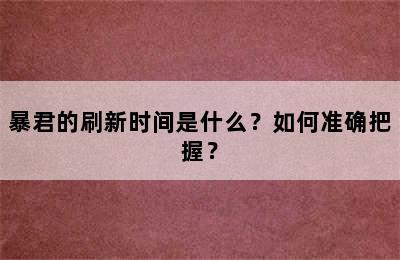 暴君的刷新时间是什么？如何准确把握？