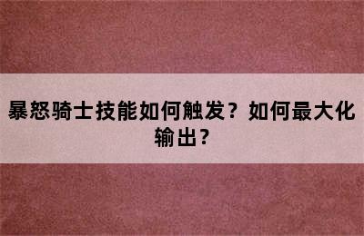 暴怒骑士技能如何触发？如何最大化输出？