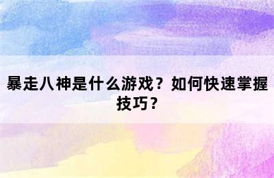 暴走八神是什么游戏？如何快速掌握技巧？