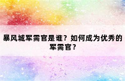 暴风城军需官是谁？如何成为优秀的军需官？