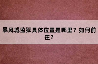 暴风城监狱具体位置是哪里？如何前往？