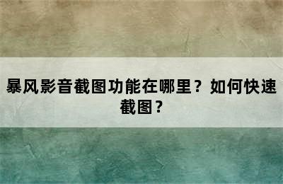 暴风影音截图功能在哪里？如何快速截图？