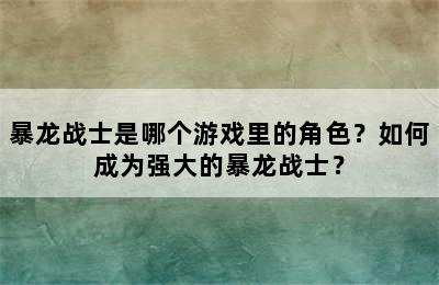 暴龙战士是哪个游戏里的角色？如何成为强大的暴龙战士？