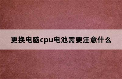 更换电脑cpu电池需要注意什么