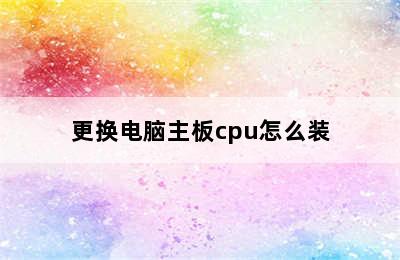 更换电脑主板cpu怎么装