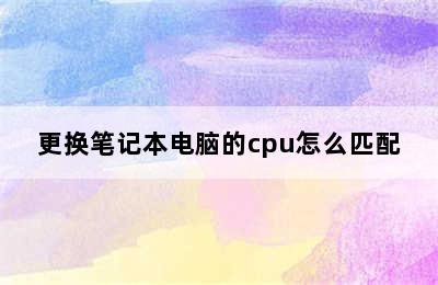 更换笔记本电脑的cpu怎么匹配