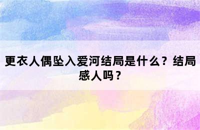 更衣人偶坠入爱河结局是什么？结局感人吗？