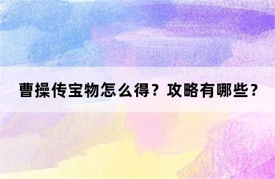 曹操传宝物怎么得？攻略有哪些？