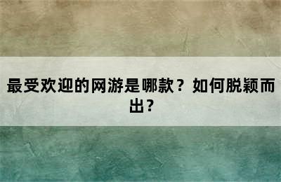 最受欢迎的网游是哪款？如何脱颖而出？