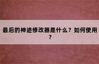 最后的神迹修改器是什么？如何使用？