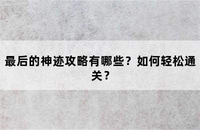 最后的神迹攻略有哪些？如何轻松通关？