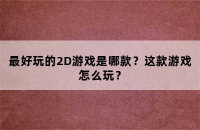 最好玩的2D游戏是哪款？这款游戏怎么玩？